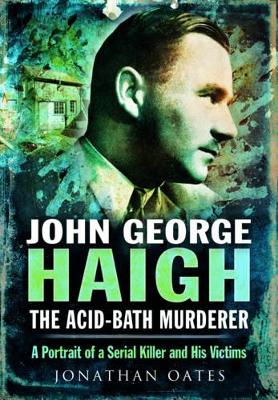 John George Haigh, the Acid-Bath Murderer by Jonathan Oates