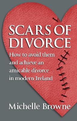 Scars of Divorce: How To Avoid Them and Achieve an Amicable Divorce in Modern Ireland book