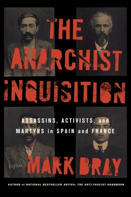 The Anarchist Inquisition: Assassins, Activists, and Martyrs in Spain and France book