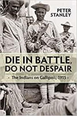 Die in Battle, Do Not Despair: The Indians on Gallipoli 1915 book