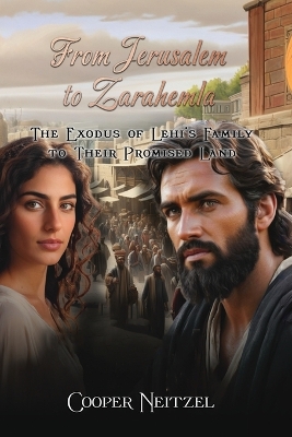 From Jerusalem to Zarahemla: The Exodus of Lehi's Family to Their Promised Land by Cooper Neitzel