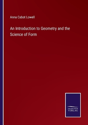 An Introduction to Geometry and the Science of Form by Anna Cabot Lowell