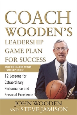 Coach Wooden's Leadership Game Plan for Success: 12 Lessons for Extraordinary Performance and Personal Excellence by John Wooden