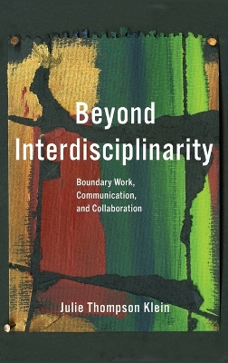 Beyond Interdisciplinarity: Boundary Work, Communication, and Collaboration by Julie Thompson Klein