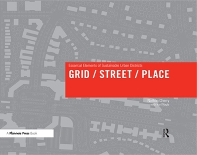 Grid/ Street/ Place: Essential Elements of Sustainable Urban Districts by Nathan Cherry