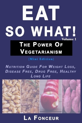 Eat So What! The Power of Vegetarianism Volume 1 (Black and white print): Nutrition Guide For Weight Loss, Disease Free, Drug Free, Healthy Long Life book