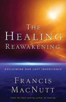 The Healing Reawakening – Reclaiming Our Lost Inheritance by Francis MacNutt