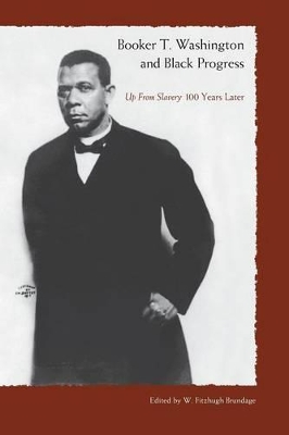 Booker T. Washington And Black Progress: Up From Slavery 100 Yrars Later by W. Fitzhugh Brundage