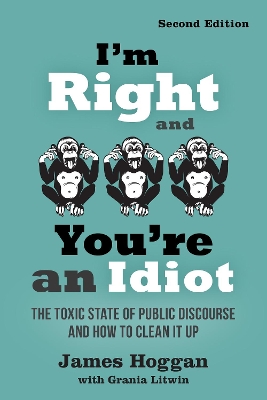 I'm Right and You're an Idiot - 2nd Edition: The Toxic State of Public Discourse and How to Clean it Up by James Hoggan