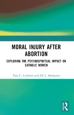 Moral Injury After Abortion: Exploring the Psychospiritual Impact on Catholic Women by Tara C. Carleton