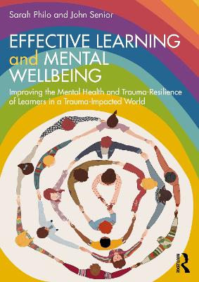 Effective Learning and Mental Wellbeing: Improving the Mental Health and Trauma-Resilience of Learners in a Trauma-Impacted World by Sarah Philo