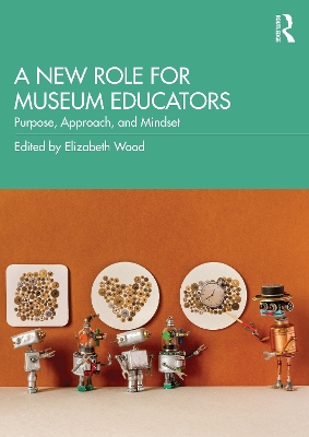 A New Role for Museum Educators: Purpose, Approach, and Mindset by Elizabeth Wood