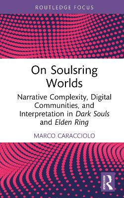 On Soulsring Worlds: Narrative Complexity, Digital Communities, and Interpretation in Dark Souls and Elden Ring by Marco Caracciolo