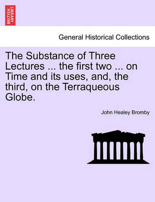 The Substance of Three Lectures ... the First Two ... on Time and Its Uses, And, the Third, on the Terraqueous Globe. book