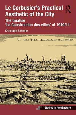 Le Corbusier’s Practical Aesthetic of the City: The treatise ‘La Construction des villes’ of 1910/11 by Christoph Schnoor