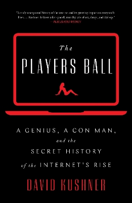 The Players Ball: A Genius, a Con Man, and the Secret History of the Internet's Rise by David Kushner