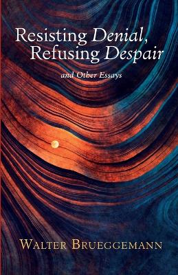 Resisting Denial, Refusing Despair: And Other Essays by Walter Brueggemann