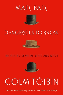 Mad, Bad, Dangerous to Know: The Fathers of Wilde, Yeats and Joyce book