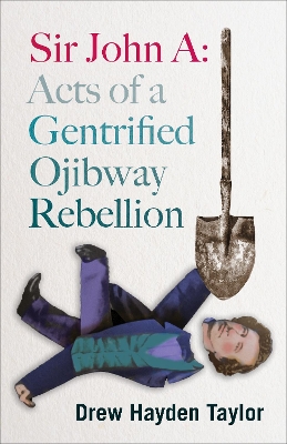 Sir John A:: Acts of a Gentrified Ojibway Rebellion book