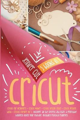 The Cricut 5 books in 1 bible: An Illustrated Guide to Bringing All Your Best Cricut Ideas to Life! book