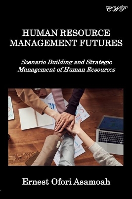 Human Resource Management Futures: Scenario Building and Strategic Management of Human Resources by Ernest Asamoah