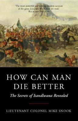 How Can Man Die Better: The Secrets of Isandlwana Revealed by Mike Snook