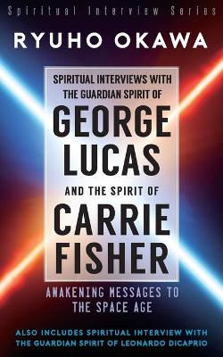 Spiritual Interviews with the Guardian Spirit of George Lucas and the Spirit of Carrie Fisher book