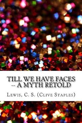 Till We Have Faces -- A Myth Retold by C S Lewis