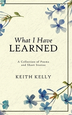 What I Have Learned by Keith Kelly