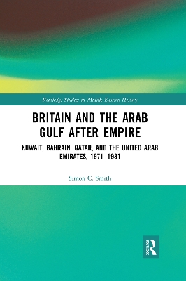 Britain and the Arab Gulf after Empire: Kuwait, Bahrain, Qatar, and the United Arab Emirates, 1971-1981 by Simon C. Smith