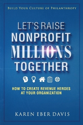 Let's Raise Nonprofit Millions Together: How to Create Revenue Heroes at Your Organization book