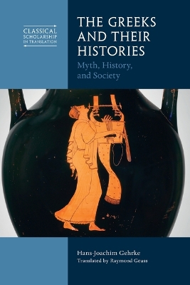 The Greeks and Their Histories: Myth, History, and Society by Hans-Joachim Gehrke