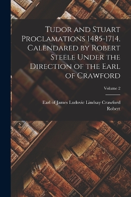 Tudor and Stuart Proclamations 1485-1714. Calendared by Robert Steele Under the Direction of the Earl of Crawford; Volume 2 book