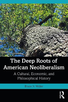 The Deep Roots of American Neoliberalism: A Cultural, Economic, and Philosophical History book