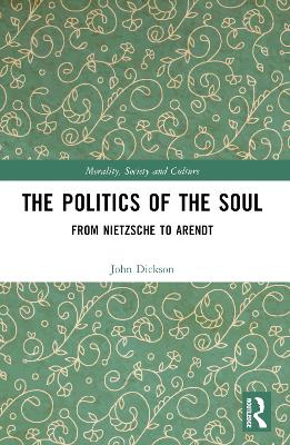 The Politics of the Soul: From Nietzsche to Arendt by John Dickson