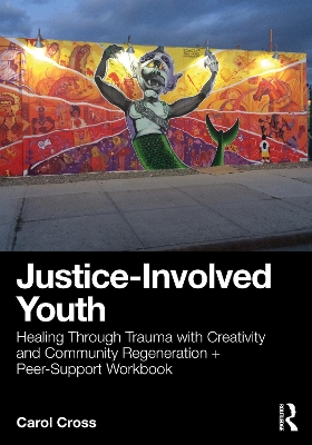 Justice-Involved Youth: Healing Through Trauma with Creativity and Community Regeneration + Peer-Support Workbook book
