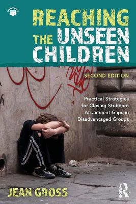 Reaching the Unseen Children: Practical Strategies for Closing Stubborn Attainment Gaps in Disadvantaged Groups by Jean Gross