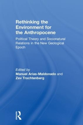 Rethinking the Environment for the Anthropocene: Political Theory and Socionatural Relations in the New Geological Epoch by Manuel Arias-Maldonado