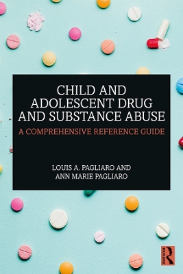 Child and Adolescent Drug and Substance Abuse: A Comprehensive Reference Guide by Louis A. Pagliaro