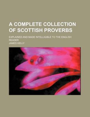 Complete Collection of Scottish Proverbs Explained and Made Intelligible to the English Reader book