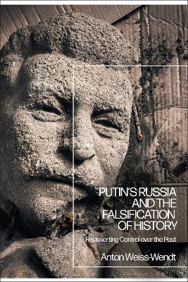 Putin’s Russia and the Falsification of History: Reasserting Control over the Past by Anton Weiss-Wendt