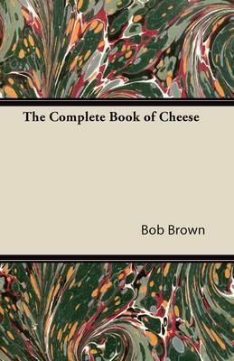 The Complete Book of Cheese by Bob Brown