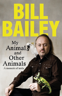 My Animals, and Other Animals: A memoir of sorts by Bill Bailey