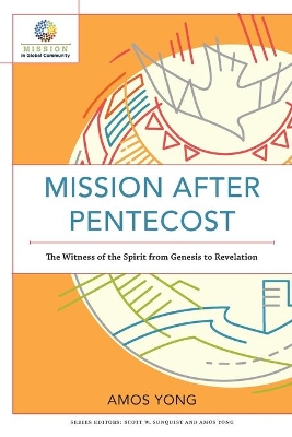 Mission after Pentecost – The Witness of the Spirit from Genesis to Revelation by Amos Yong