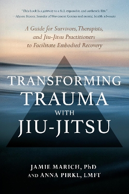 Transforming Trauma with Jiu-Jitsu: A Guide for Survivors, Therapists, and Jiu-Jitsu Practitioners to Facilitate Embodied Recovery book