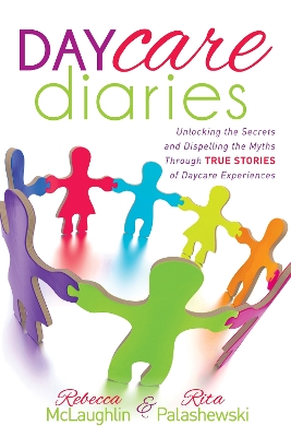 Daycare Diaries: Unlocking the Secrets and Dispelling Myths Through TRUE STORIES of Daycare Experiences by Rebecca McLaughlin