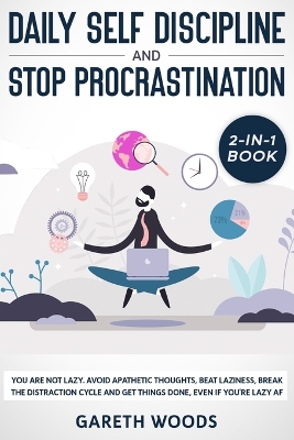 Daily Self Discipline and Procrastination 2-in-1 Book: You Are Not Lazy. Avoid Apathetic Thoughts, Beat Laziness, Break The Distraction Cycle and Get Things Done, Even If you're Lazy AF by Gareth Woods