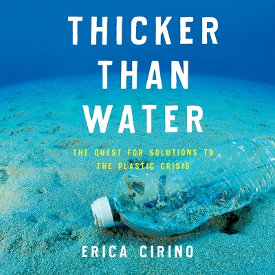 Thicker Than Water: The Quest for Solutions to the Plastic Crisis by Erica Cirino