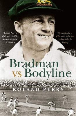 Bradman vs Bodyline: The inside story of the most notorious Ashes series in history by Roland Perry