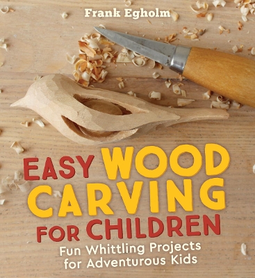 Easy Wood Carving for Children: Fun Whittling Projects for Adventurous Kids book